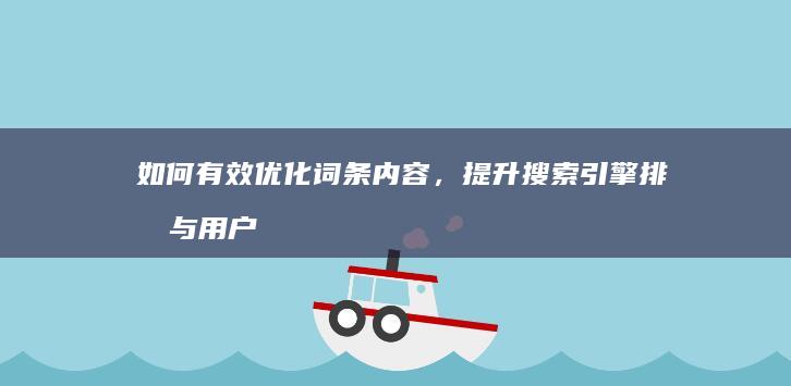 如何有效优化词条内容，提升搜索引擎排名与用户体验